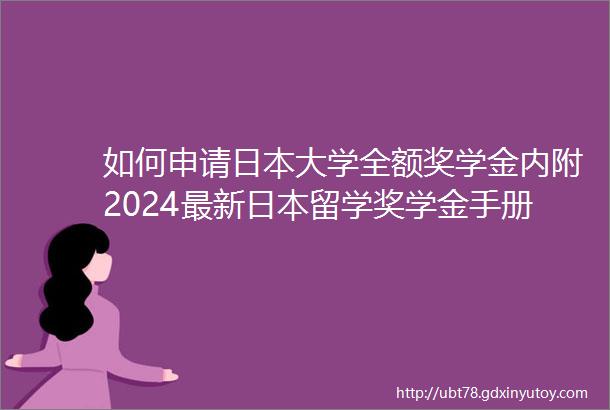 如何申请日本大学全额奖学金内附2024最新日本留学奖学金手册