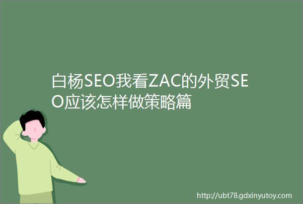 白杨SEO我看ZAC的外贸SEO应该怎样做策略篇
